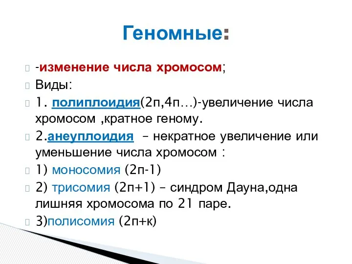 -изменение числа хромосом; Виды: 1. полиплоидия(2п,4п…)-увеличение числа хромосом ,кратное геному. 2.анеуплоидия