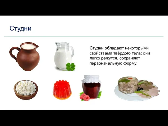 Студни Студни обладают некоторыми свойствами твёрдого тела: они легко режутся, сохраняют первоначальную форму.