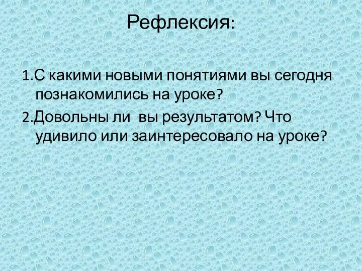 Рефлексия: 1.С какими новыми понятиями вы сегодня познакомились на уроке? 2.Довольны