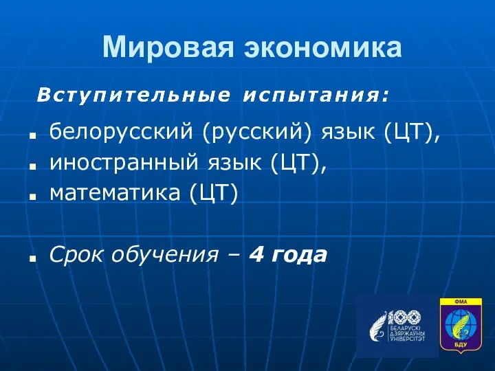 Мировая экономика белорусский (русский) язык (ЦТ), иностранный язык (ЦТ), математика (ЦТ) Срок обучения – 4 года