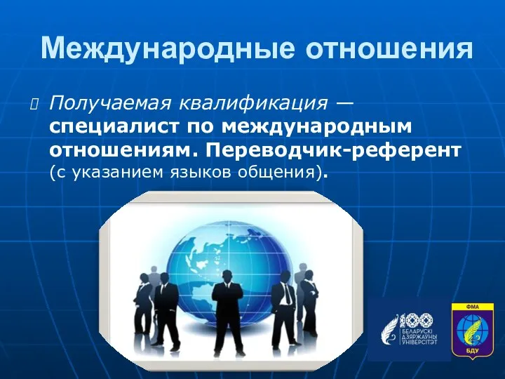 Международные отношения Получаемая квалификация — специалист по международным отношениям. Переводчик-референт (с указанием языков общения).