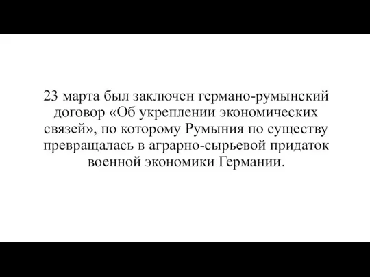 23 марта был заключен германо-румынский договор «Об укреплении экономических связей», по