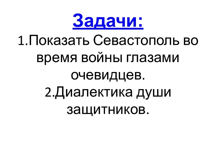 Задачи: 1.Показать Севастополь во время войны глазами очевидцев. 2.Диалектика души защитников.