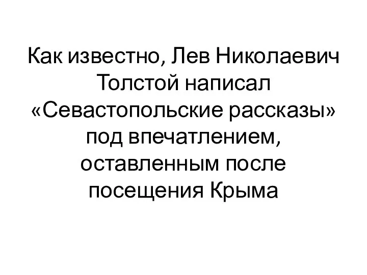 Как известно, Лев Николаевич Толстой написал «Севастопольские рассказы» под впечатлением, оставленным после посещения Крыма