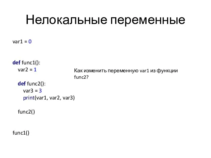 Нелокальные переменные var1 = 0 def func1(): var2 = 1 def