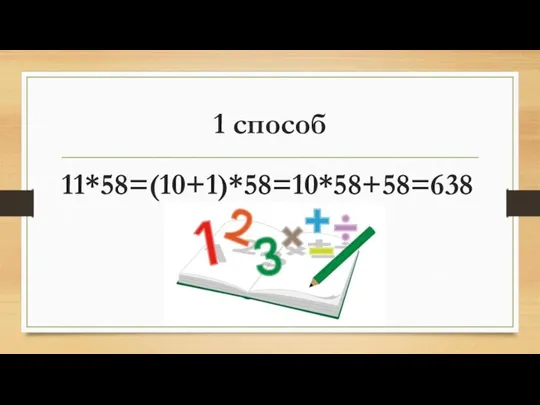 1 способ 11*58=(10+1)*58=10*58+58=638