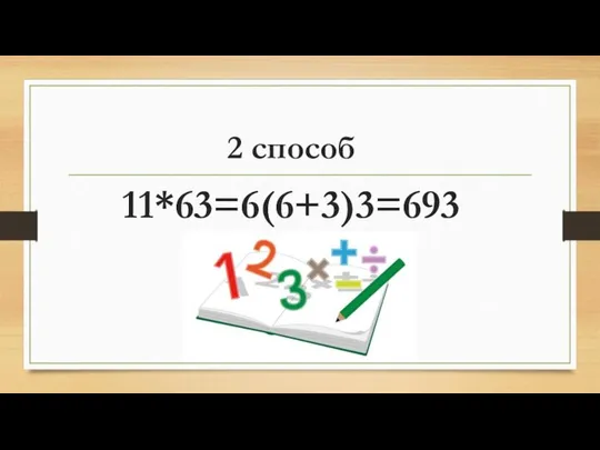 2 способ 11*63=6(6+3)3=693