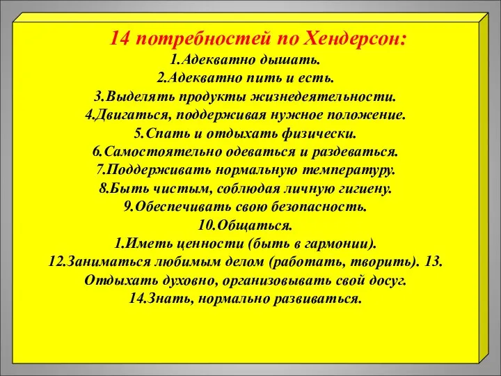 14 потребностей по Хендерсон: 1.Адекватно дышать. 2.Адекватно пить и есть. 3.Выделять