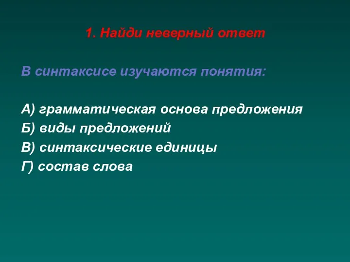 1. Найди неверный ответ В синтаксисе изучаются понятия: А) грамматическая основа