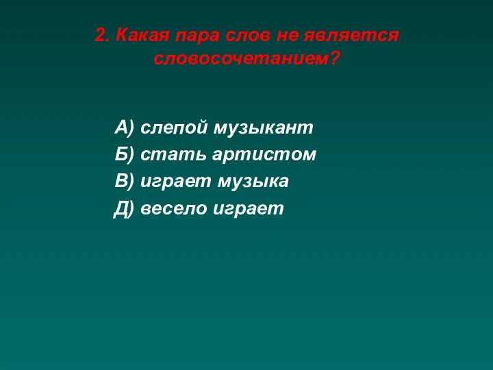 2. Какая пара слов не является словосочетанием? А) слепой музыкант Б)