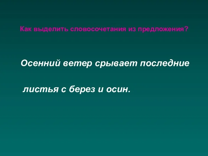 Как выделить словосочетания из предложения? Осенний ветер срывает последние листья с берез и осин.