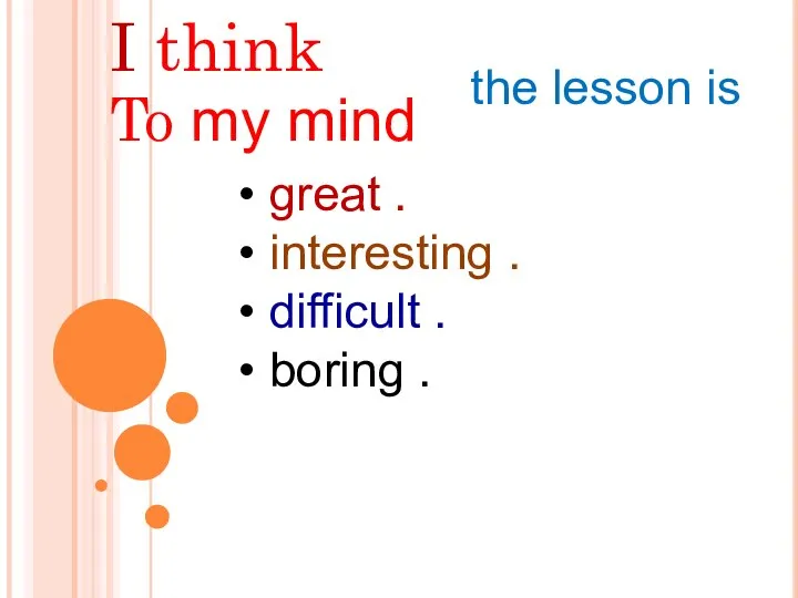 I think great . interesting . difficult . boring . To my mind the lesson is