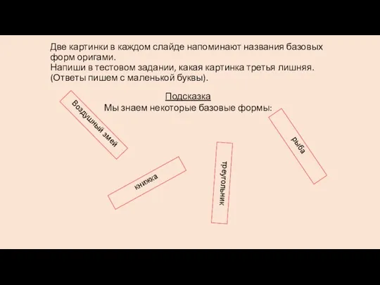 Две картинки в каждом слайде напоминают названия базовых форм оригами. Напиши