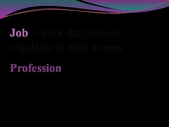 Job – work that you do regularly to earn money Profession