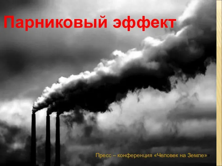 Парниковый эффект Пресс – конференция «Человек на Земле»»