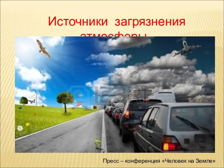 Источники загрязнения атмосферы. Пресс – конференция «Человек на Земле»