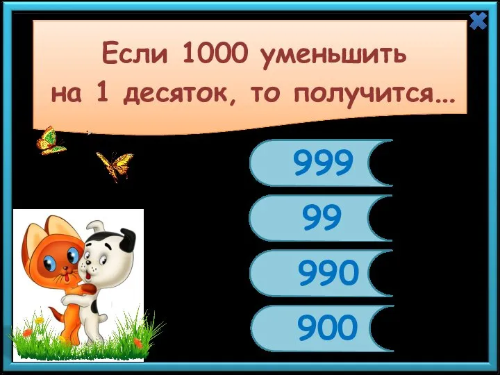 Если 1000 уменьшить на 1 десяток, то получится… 999 99 990 900