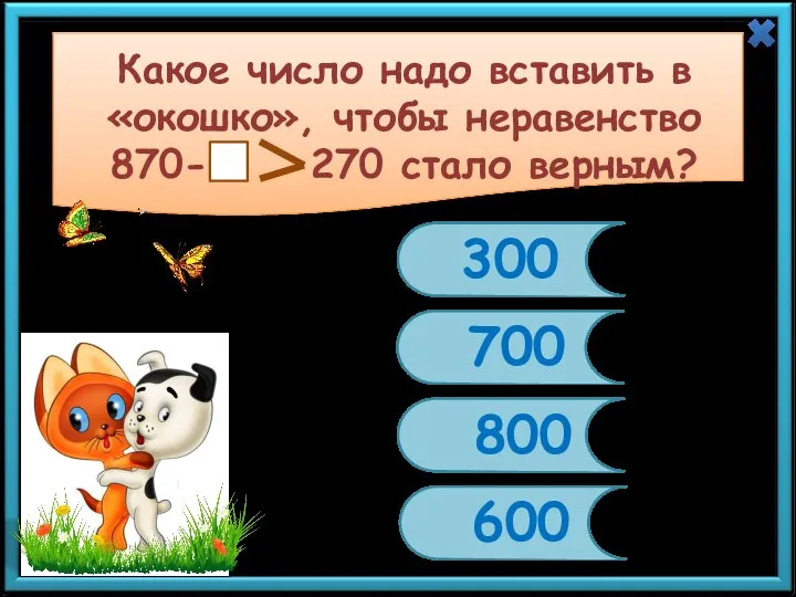 Какое число надо вставить в «окошко», чтобы неравенство 870- 270 стало верным? 300 700 800 600