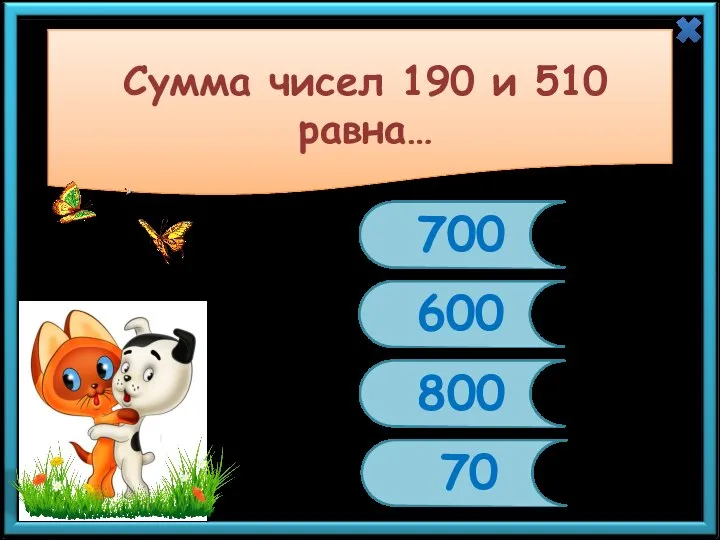 Сумма чисел 190 и 510 равна… 700 600 800 70