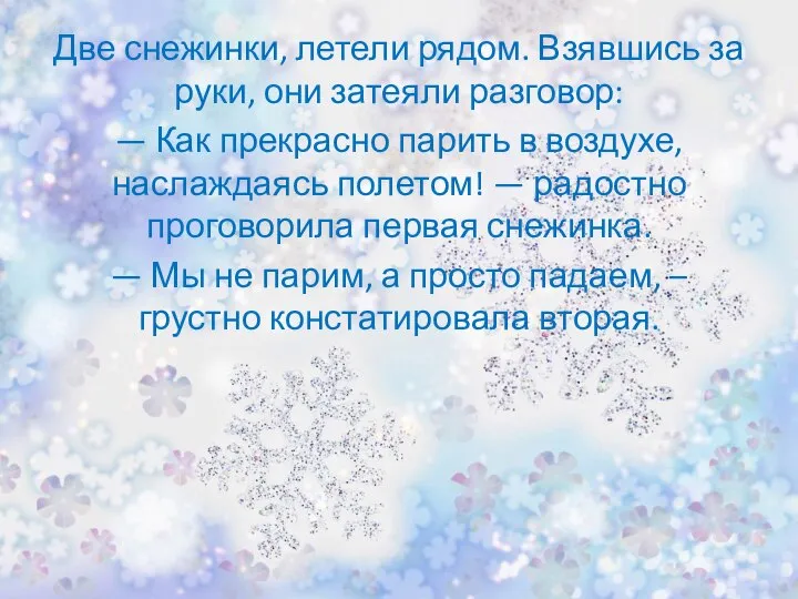 Две снежинки, летели рядом. Взявшись за руки, они затеяли разговор: —