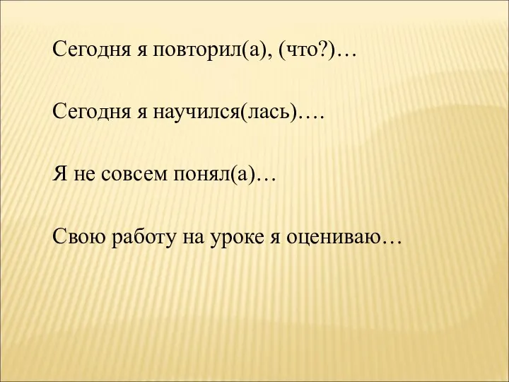 Сегодня я повторил(а), (что?)… Сегодня я научился(лась)…. Я не совсем понял(а)…