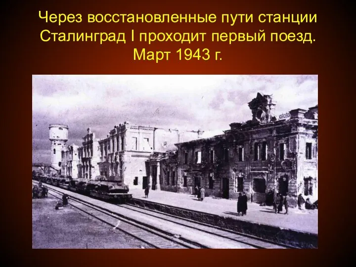 Через восстановленные пути станции Сталинград I проходит первый поезд. Март 1943 г.