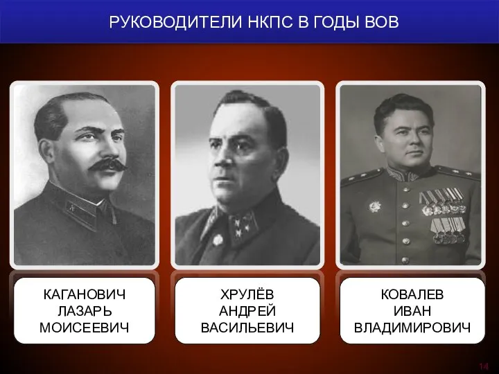 РУКОВОДИТЕЛИ НКПС В ГОДЫ ВОВ КАГАНОВИЧ ЛАЗАРЬ МОИСЕЕВИЧ ХРУЛЁВ АНДРЕЙ ВАСИЛЬЕВИЧ КОВАЛЕВ ИВАН ВЛАДИМИРОВИЧ 14