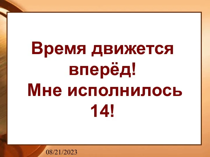 08/21/2023 Время движется вперёд! Мне исполнилось 14!