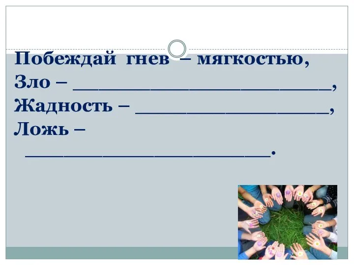 Побеждай гнев – мягкостью, Зло – ____________________, Жадность – _______________, Ложь – ___________________.