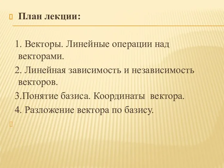 План лекции: 1. Векторы. Линейные операции над векторами. 2. Линейная зависимость