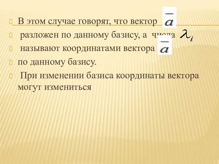 В этом случае говорят, что вектор разложен по данному базису, а