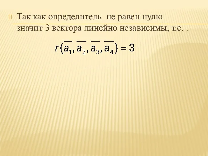 Так как определитель не равен нулю значит 3 вектора линейно независимы, т.е. .