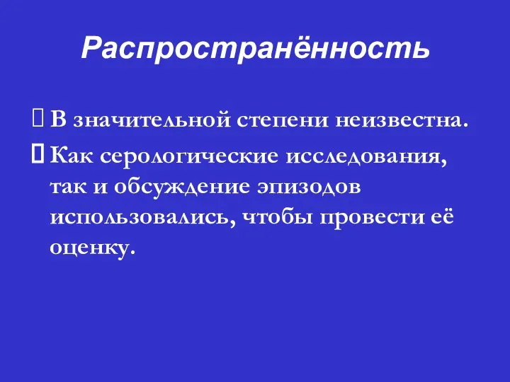 Распространённость ⮚ В значительной степени неизвестна. ⮚ Как серологические исследования, так