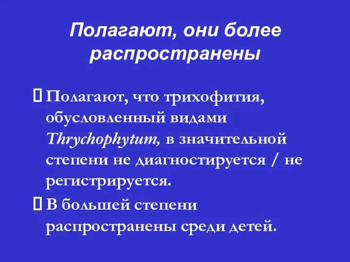 Полагают, они более распространены ⮚ Полагают, что трихофития, обусловленный видами Thrychophytum,