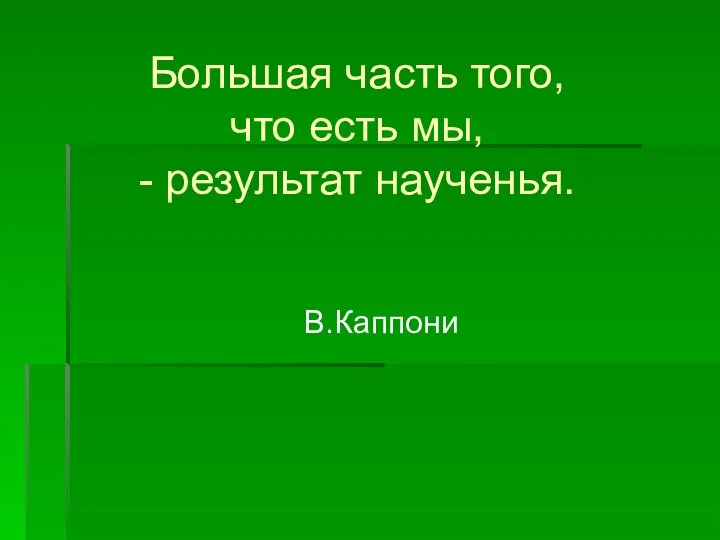 В.Каппони Большая часть того, что есть мы, - результат наученья.