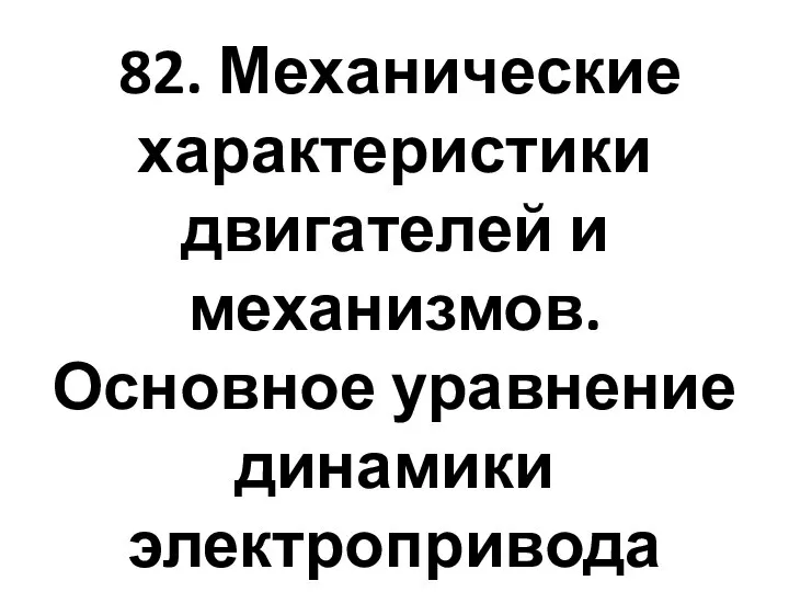 82. Механические характеристики двигателей и механизмов. Основное уравнение динамики электропривода