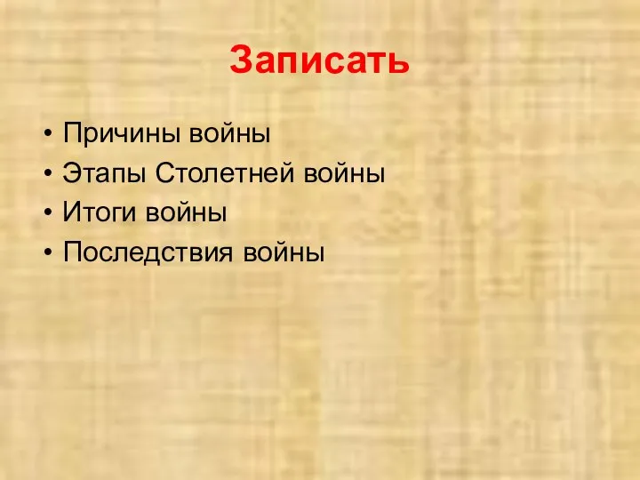 Записать Причины войны Этапы Столетней войны Итоги войны Последствия войны