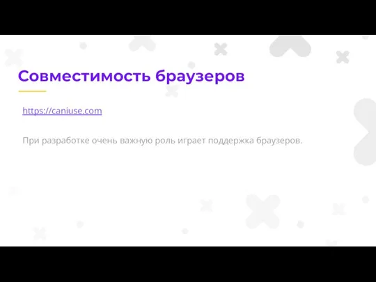 Совместимость браузеров https://caniuse.com При разработке очень важную роль играет поддержка браузеров.