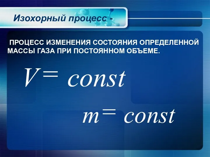 Изохорный процесс - ПРОЦЕСС ИЗМЕНЕНИЯ СОСТОЯНИЯ ОПРЕДЕЛЕННОЙ МАССЫ ГАЗА ПРИ ПОСТОЯННОМ ОБЪЕМЕ.