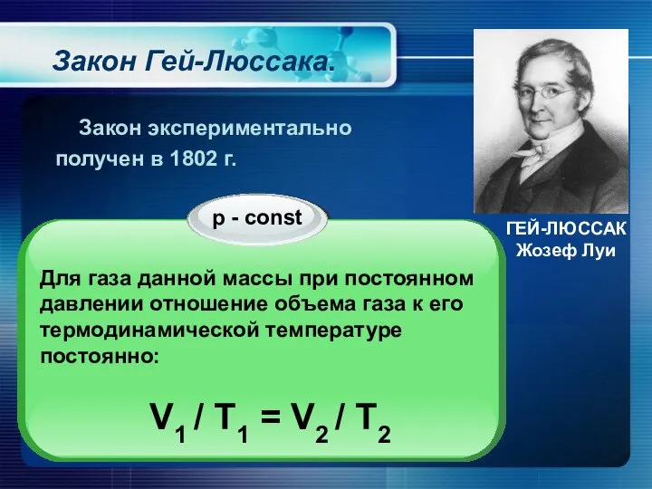 Закон Гей-Люссака. ГЕЙ-ЛЮССАК Жозеф Луи Закон экспериментально получен в 1802 г.