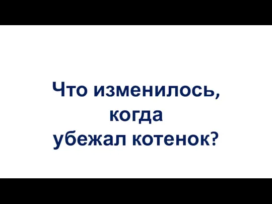 Что изменилось, когда убежал котенок?