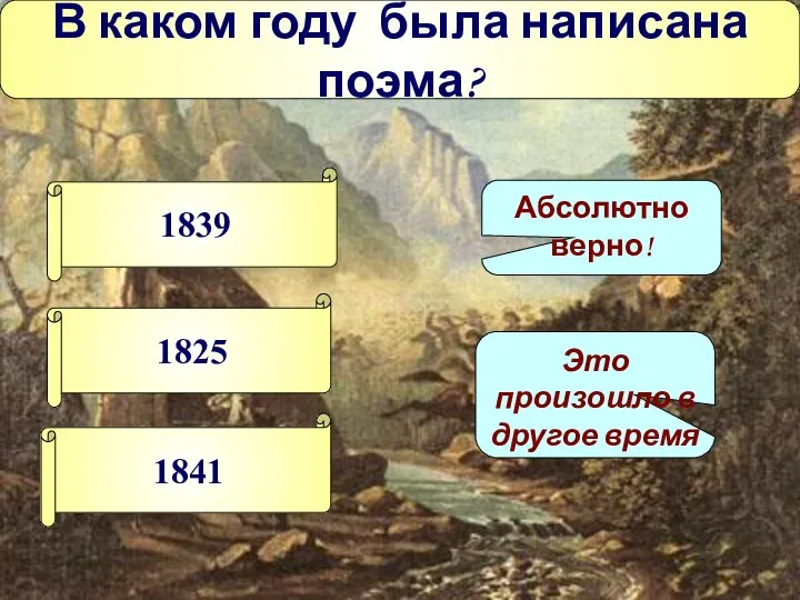 В каком году была написана поэма? 1839 1825 1841 Абсолютно верно! Это произошло в другое время