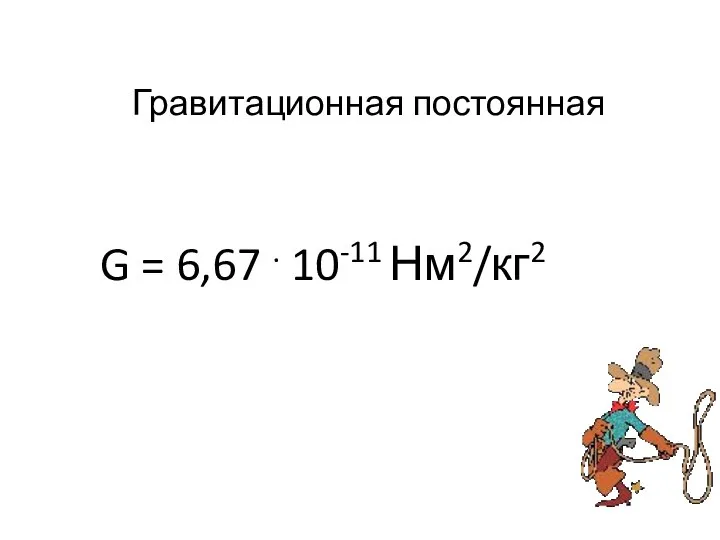 Гравитационная постоянная G = 6,67 . 10-11 Нм2/кг2
