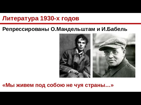 Литература 1930-х годов Репрессированы О.Мандельштам и И.Бабель «Мы живем под собою не чуя страны…»