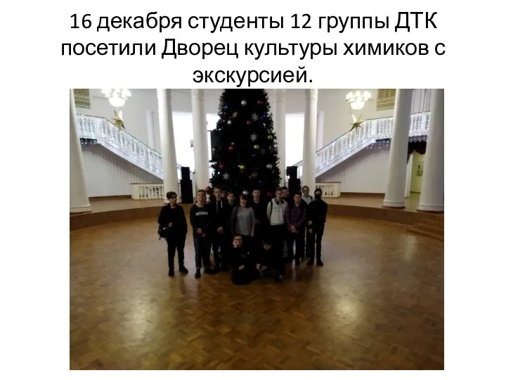 16 декабря студенты 12 группы ДТК посетили Дворец культуры химиков с экскурсией.