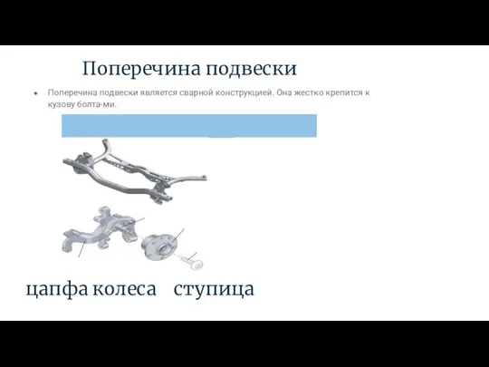 Поперечина подвески цапфа колеса ступица Поперечина подвески является сварной конструкцией. Она жестко крепится к кузову болта-ми.