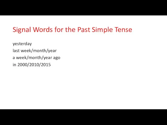 Signal Words for the Past Simple Tense yesterday last week/month/year a week/month/year ago in 2000/2010/2015