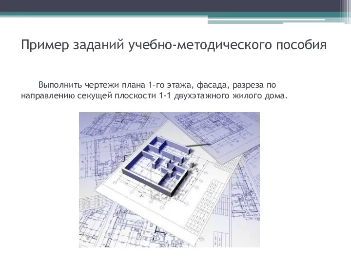 Пример заданий учебно-методического пособия Выполнить чертежи плана 1-го этажа, фасада, разреза