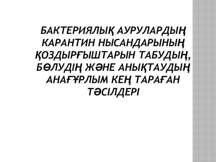 БАКТЕРИЯЛЫҚ АУРУЛАРДЫҢ КАРАНТИН НЫСАНДАРЫНЫҢ ҚОЗДЫРҒЫШТАРЫН ТАБУДЫҢ, БӨЛУДІҢ ЖӘНЕ АНЫҚТАУДЫҢ АНАҒҰРЛЫМ КЕҢ ТАРАҒАН ТӘСІЛДЕРІ