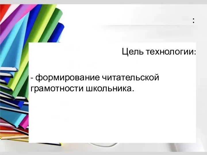 : Цель технологии: - формирование читательской грамотности школьника.